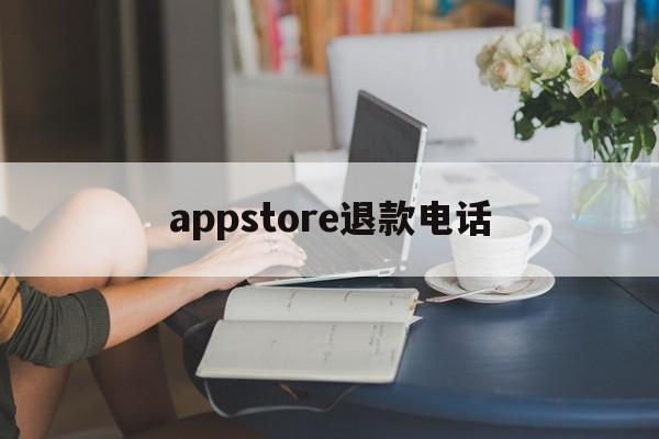 appstore退款电话(appstore退款电话人工)