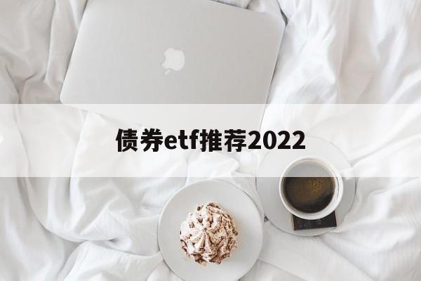 债券etf推荐2022(债券etf基金业绩哪只好呢)